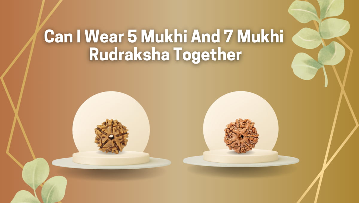 Can I Wear 5 Mukhi and 7 Mukhi Rudraksha Together