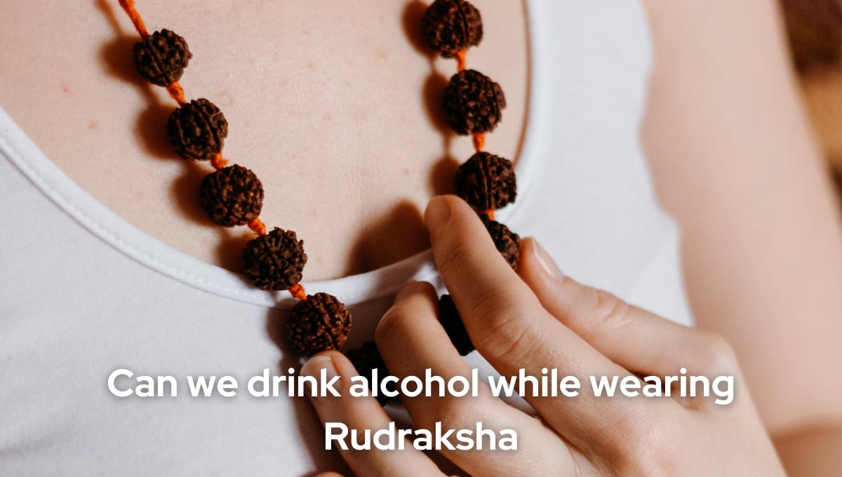 Can We Drink Alcohol While Wearing Rudraksha?