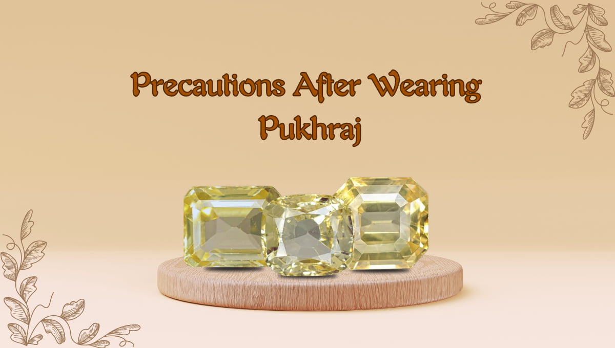 Precautions to Follow After Wearing Pukhraj Stone